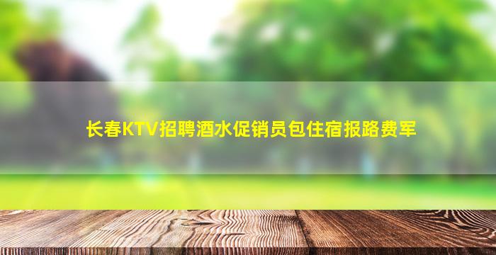 长春KTV招聘酒水促销员包住宿报路费军